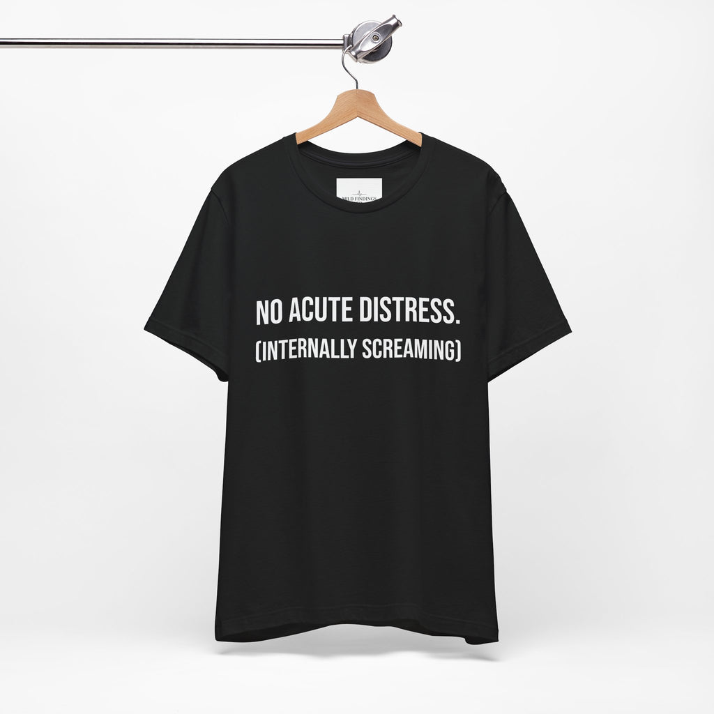 T-Shirt- "No Acute Distress (Internally Screaming)"