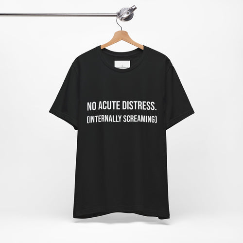 T-Shirt- "No Acute Distress (Internally Screaming)"