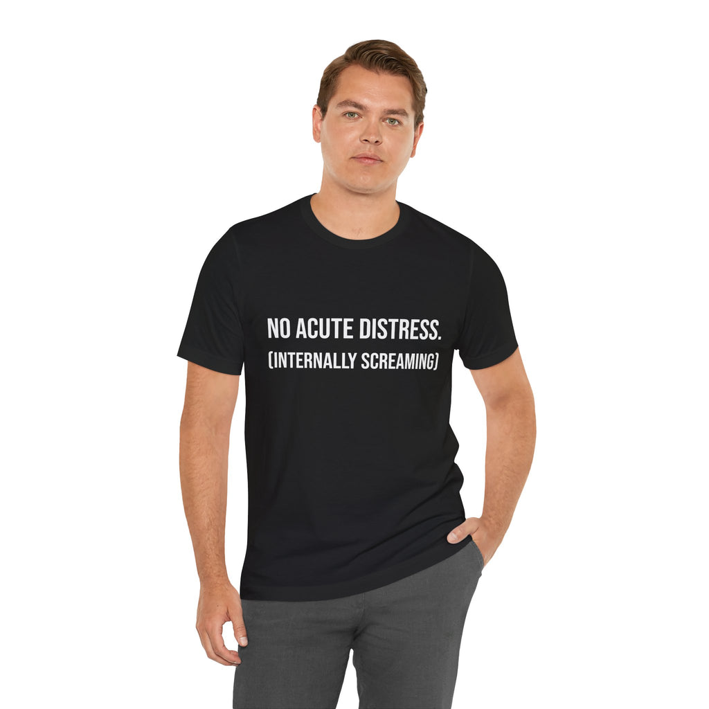 T-Shirt- "No Acute Distress (Internally Screaming)"