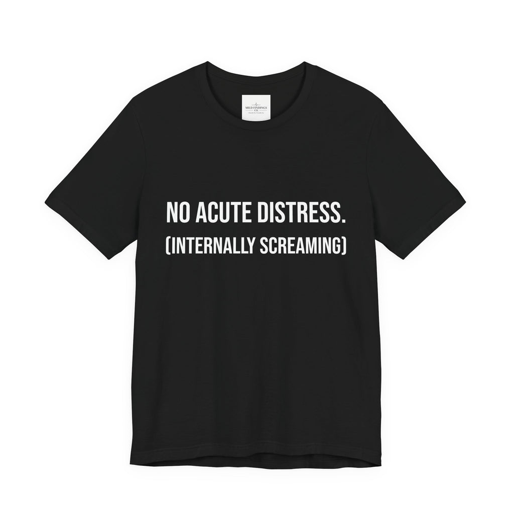 T-Shirt- "No Acute Distress (Internally Screaming)"